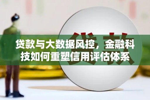 长寿贷款与大数据风控，金融科技如何重塑信用评估体系