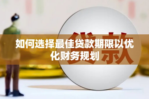 长寿如何选择最佳贷款期限以优化财务规划