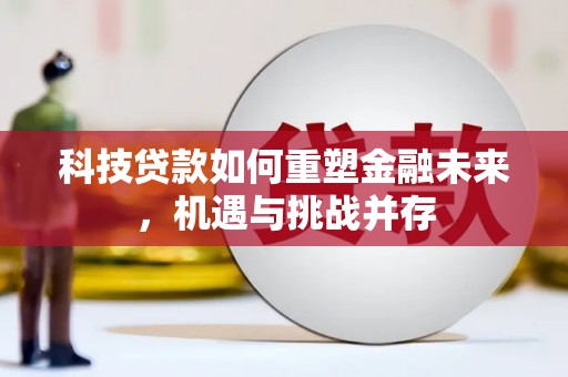 长寿科技贷款如何重塑金融未来，机遇与挑战并存