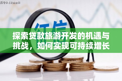 长寿探索贷款旅游开发的机遇与挑战，如何实现可持续增长