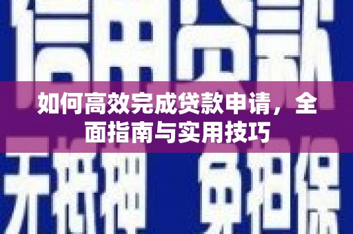 长寿如何高效完成贷款申请，全面指南与实用技巧