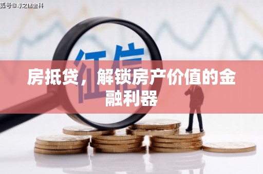 长寿房抵贷，解锁房产价值的金融利器