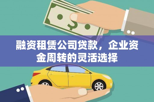 长寿融资租赁公司贷款，企业资金周转的灵活选择