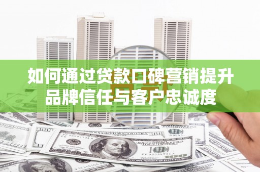 长寿如何通过贷款口碑营销提升品牌信任与客户忠诚度