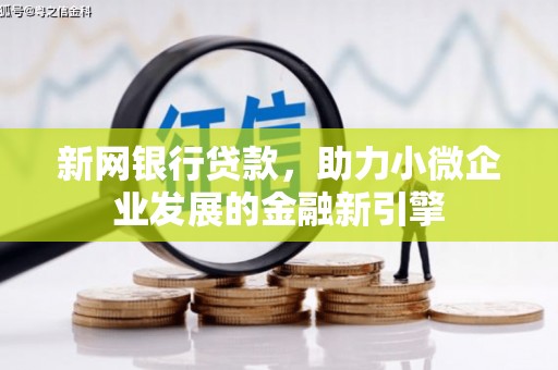 长寿新网银行贷款，助力小微企业发展的金融新引擎