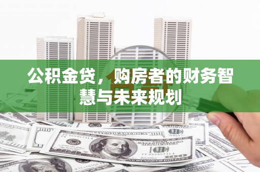 长寿公积金贷，购房者的财务智慧与未来规划