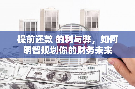 长寿提前还款 的利与弊，如何明智规划你的财务未来