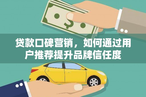 长寿贷款口碑营销，如何通过用户推荐提升品牌信任度