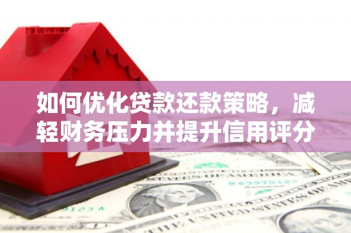 长寿如何优化贷款还款策略，减轻财务压力并提升信用评分