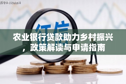 长寿农业银行贷款助力乡村振兴，政策解读与申请指南