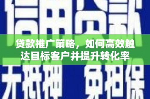 长寿贷款推广策略，如何高效触达目标客户并提升转化率