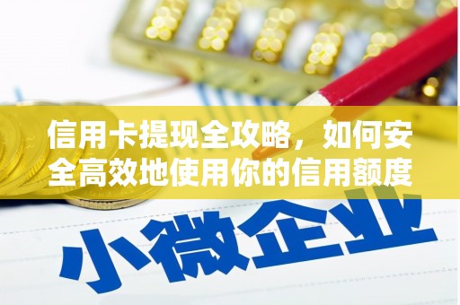 长寿信用卡提现全攻略，如何安全高效地使用你的信用额度