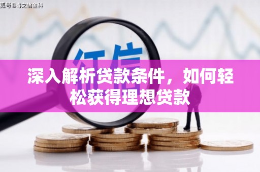 长寿深入解析贷款条件，如何轻松获得理想贷款