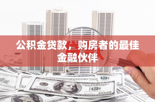 长寿公积金贷款，购房者的最佳金融伙伴