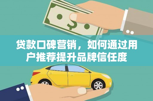 长寿贷款口碑营销，如何通过用户推荐提升品牌信任度