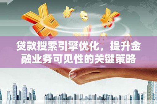 长寿贷款搜索引擎优化，提升金融业务可见性的关键策略