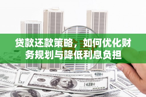 长寿贷款还款策略，如何优化财务规划与降低利息负担