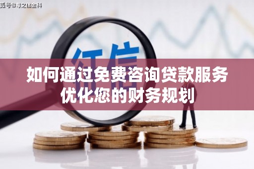 长寿如何通过免费咨询贷款服务优化您的财务规划