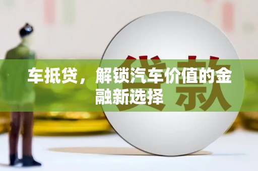 长寿车抵贷，解锁汽车价值的金融新选择