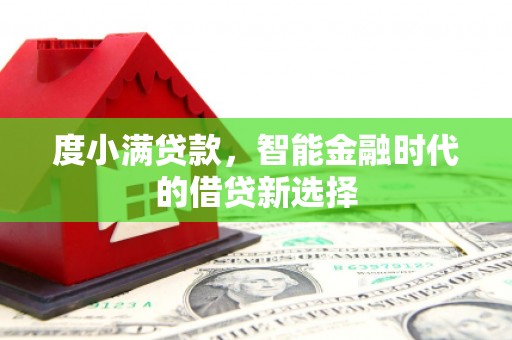 长寿度小满贷款，智能金融时代的借贷新选择
