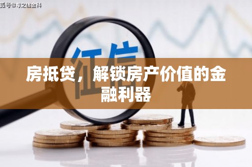 长寿房抵贷，解锁房产价值的金融利器