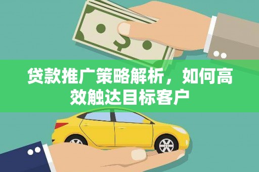 长寿贷款推广策略解析，如何高效触达目标客户