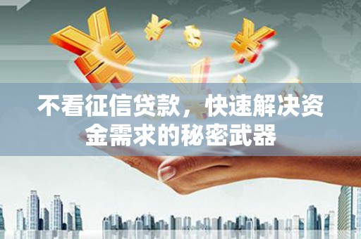长寿不看征信贷款，快速解决资金需求的秘密武器