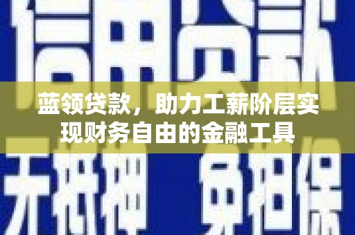 长寿蓝领贷款，助力工薪阶层实现财务自由的金融工具