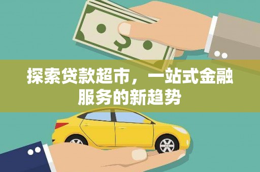 长寿探索贷款超市，一站式金融服务的新趋势