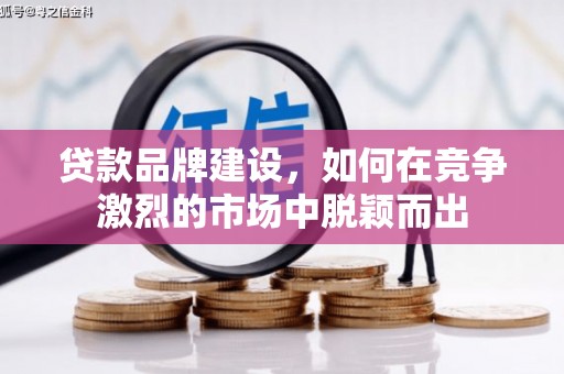长寿贷款品牌建设，如何在竞争激烈的市场中脱颖而出