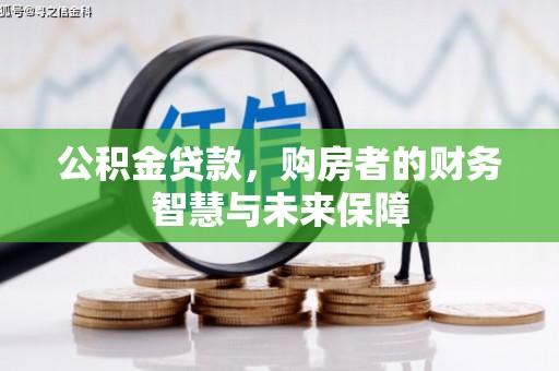 长寿公积金贷款，购房者的财务智慧与未来保障