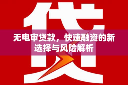 长寿无电审贷款，快速融资的新选择与风险解析