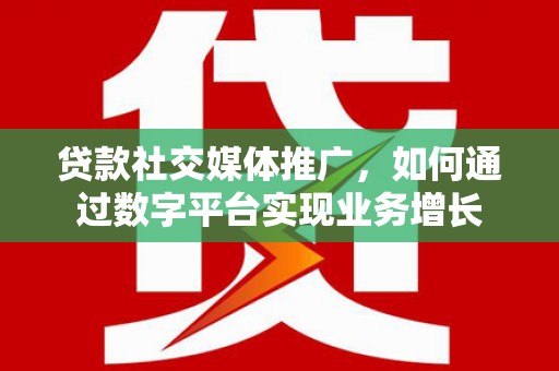 长寿贷款社交媒体推广，如何通过数字平台实现业务增长