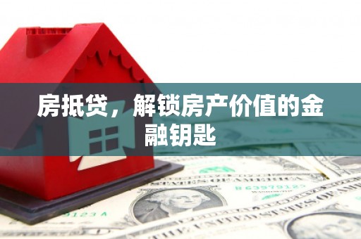 长寿房抵贷，解锁房产价值的金融钥匙