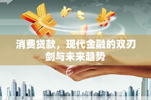 长寿消费贷款，现代金融的双刃剑与未来趋势