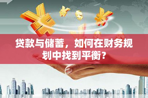 长寿贷款与储蓄，如何在财务规划中找到平衡？