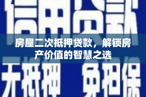 长寿房屋二次抵押贷款，解锁房产价值的智慧之选