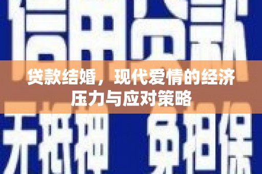 长寿贷款结婚，现代爱情的经济压力与应对策略