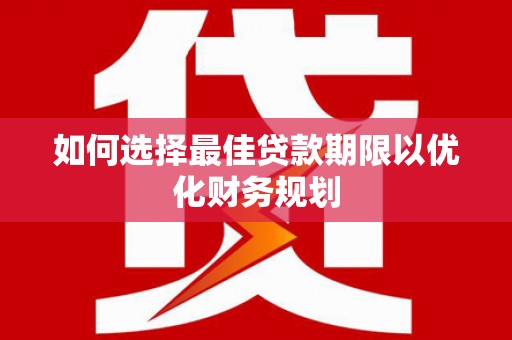 长寿如何选择最佳贷款期限以优化财务规划