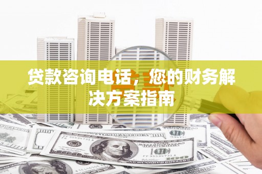 长寿贷款咨询电话，您的财务解决方案指南