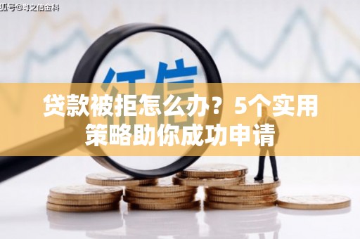 长寿贷款被拒怎么办？5个实用策略助你成功申请