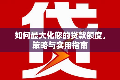长寿如何最大化您的贷款额度，策略与实用指南