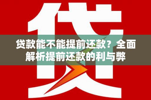 长寿贷款能不能提前还款？全面解析提前还款的利与弊