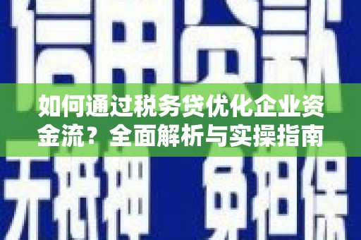 长寿如何通过税务贷优化企业资金流？全面解析与实操指南