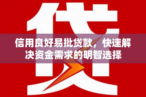 长寿信用良好易批贷款，快速解决资金需求的明智选择