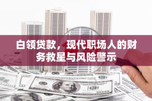 长寿白领贷款，现代职场人的财务救星与风险警示