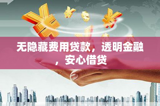 长寿无隐藏费用贷款，透明金融，安心借贷