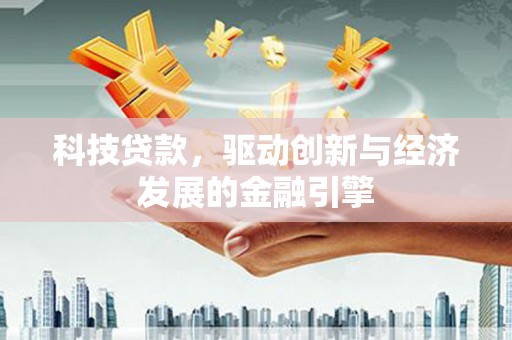 长寿科技贷款，驱动创新与经济发展的金融引擎