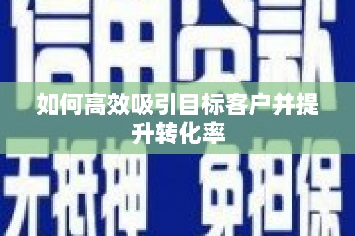 长寿如何高效吸引目标客户并提升转化率