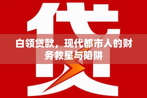 长寿白领贷款，现代都市人的财务救星与陷阱